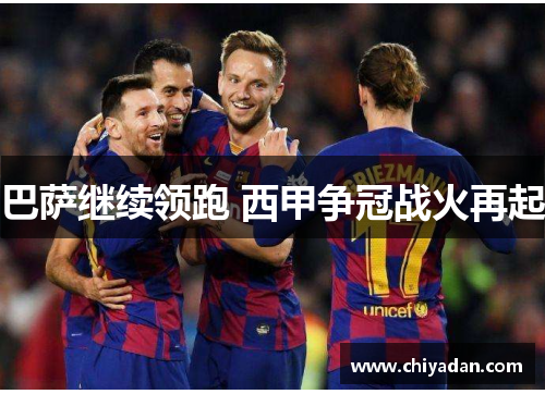 巴萨继续领跑 西甲争冠战火再起