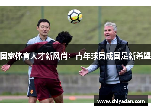 国家体育人才新风尚：青年球员成国足新希望