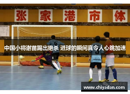 中国小将谢苗踢出绝杀 进球的瞬间真令人心跳加速