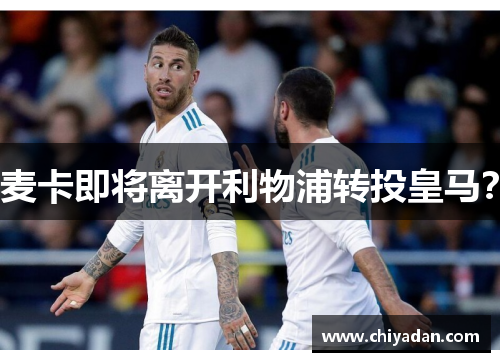 麦卡即将离开利物浦转投皇马？